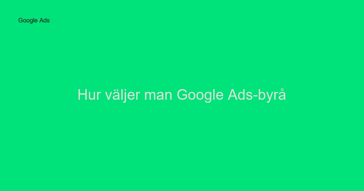 Hur väljer man Google Ads-byrå? Komplett guide 2024