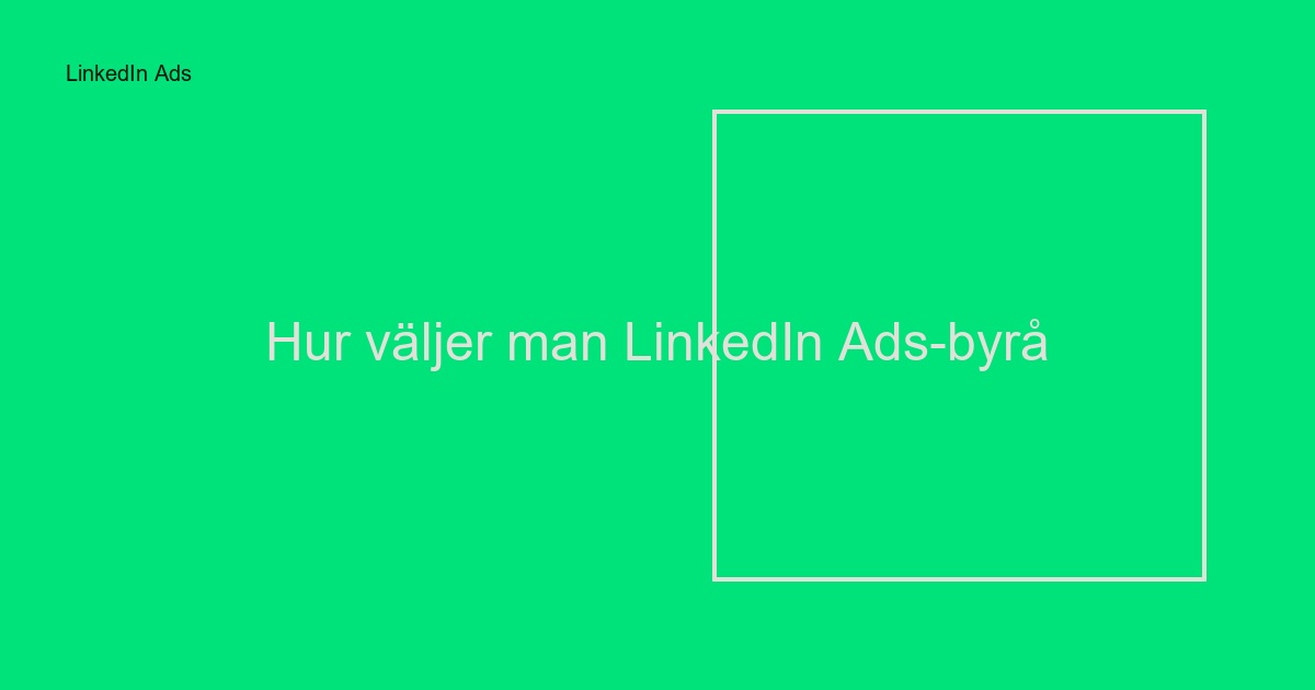 Hur väljer man LinkedIn Ads-byrå? Komplett guide 2024