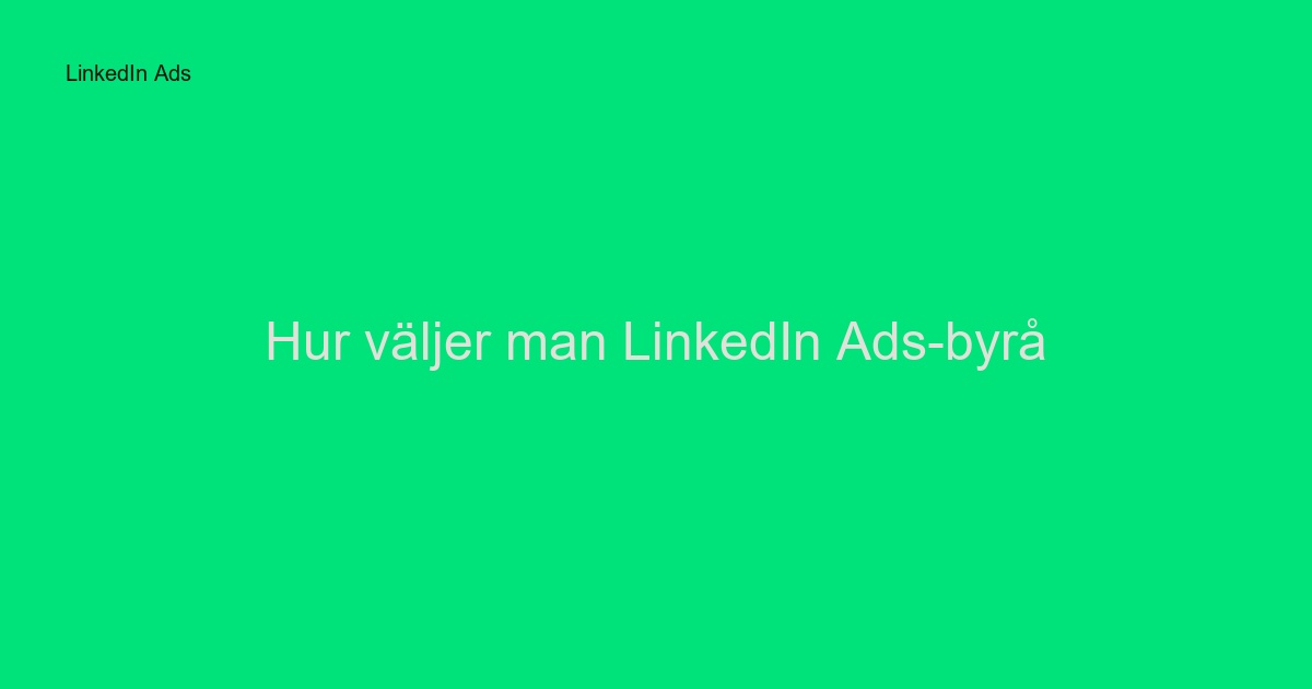 Hur väljer man LinkedIn Ads-byrå? Komplett guide 2024