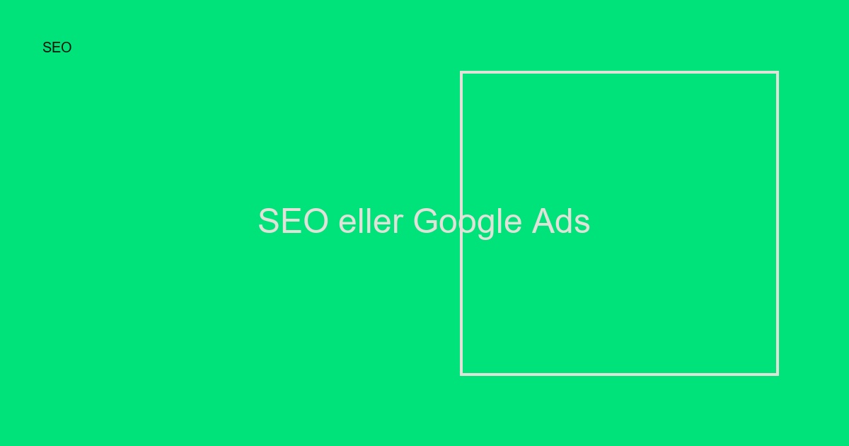 SEO eller Google Ads? Välj rätt kanal 2024