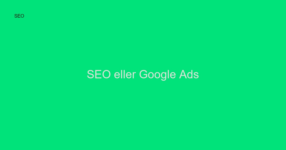 SEO eller Google Ads? Välj rätt kanal 2024